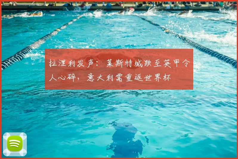 拉涅利发声：莱斯特城跌至英甲令人心碎，意大利需重返世界杯