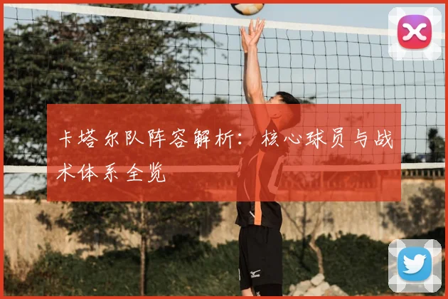 卡塔尔队阵容解析:核心球员与战术体系全览
