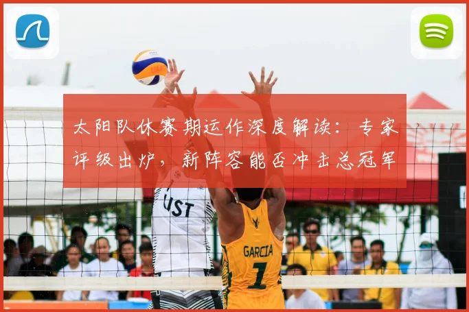 太阳队休赛期运作深度解读:专家评级出炉,新阵容能否冲击总冠军?