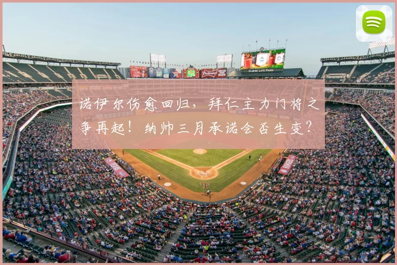 诺伊尔伤愈回归，拜仁主力门将之争再起！纳帅三月承诺会否生变？深度解析