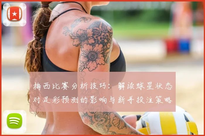 梅西比赛分析技巧:解读球星状态对足彩预测的影响与新手投注策略