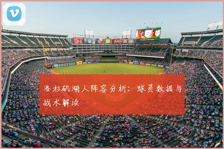 洛杉矶湖人阵容分析：球员数据与战术解读