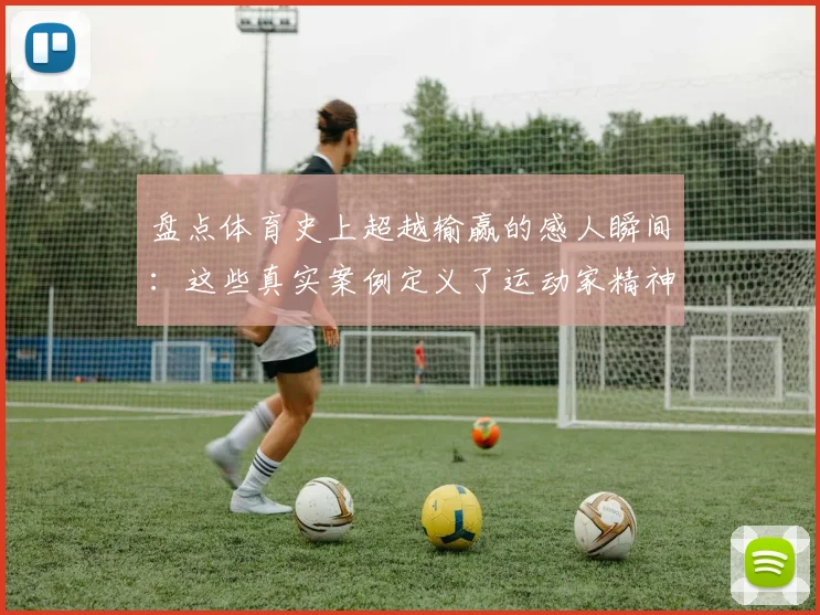 盘点体育史上超越输赢的感人瞬间：这些真实案例定义了运动家精神