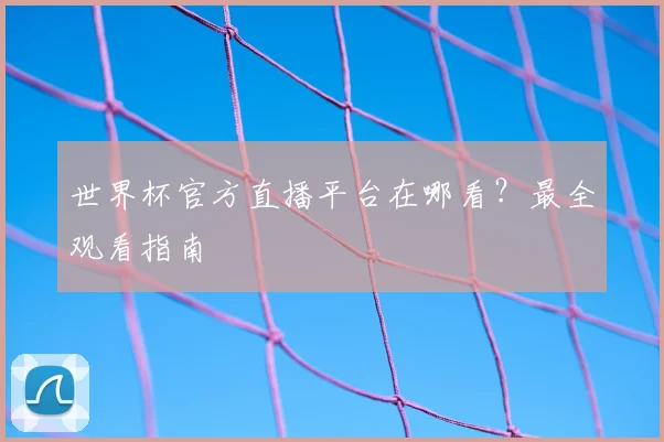 世界杯官方直播平台在哪看？最全观看指南
