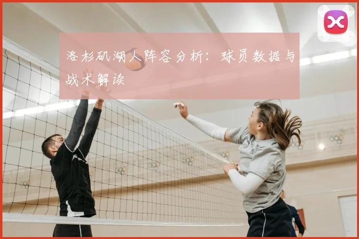 洛杉矶湖人阵容分析：球员数据与战术解读