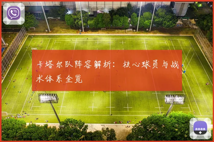 卡塔尔队阵容解析：核心球员与战术体系全览